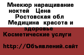 Мнекюр наращивание ноктей › Цена ­ 1 000 - Ростовская обл. Медицина, красота и здоровье » Косметические услуги   
